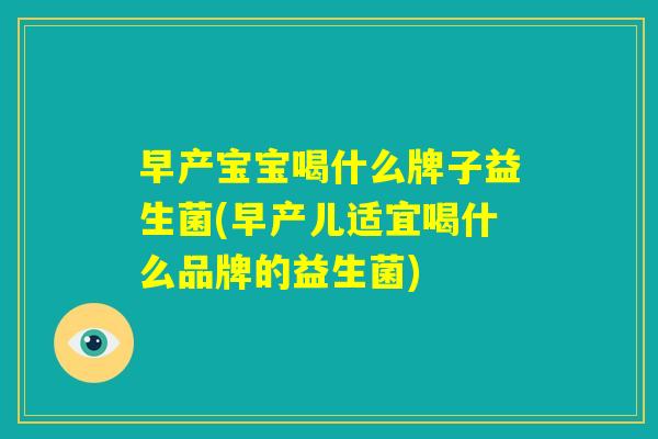 早产宝宝喝什么牌子益生菌(早产儿适宜喝什么品牌的益生菌)