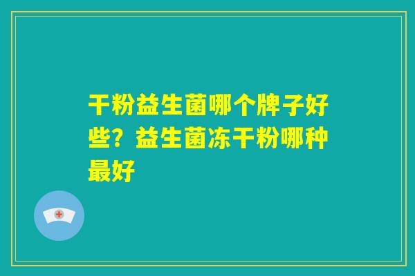 干粉益生菌哪个牌子好些？益生菌冻干粉哪种最好