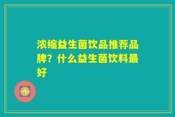 浓缩益生菌饮品推荐品牌？什么益生菌饮料最好