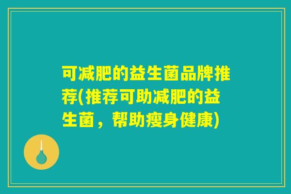 可减肥的益生菌品牌推荐(推荐可助减肥的益生菌，帮助瘦身健康)