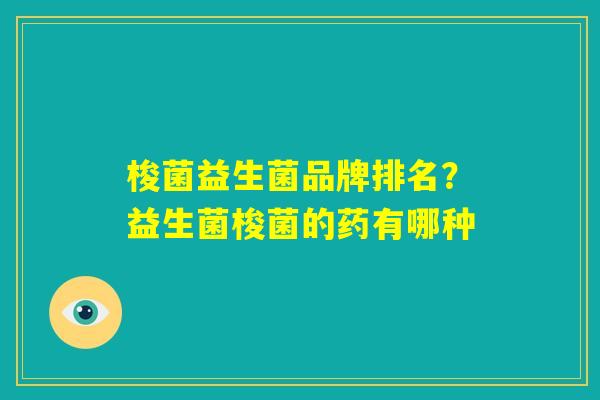 梭菌益生菌品牌排名？益生菌梭菌的药有哪种