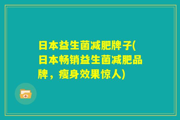 日本益生菌减肥牌子(日本畅销益生菌减肥品牌，瘦身效果惊人)