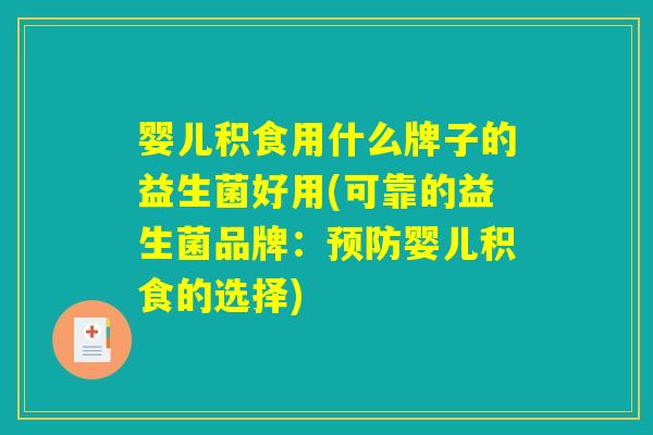 婴儿积食用什么牌子的益生菌好用(可靠的益生菌品牌：预防婴儿积食的选择)