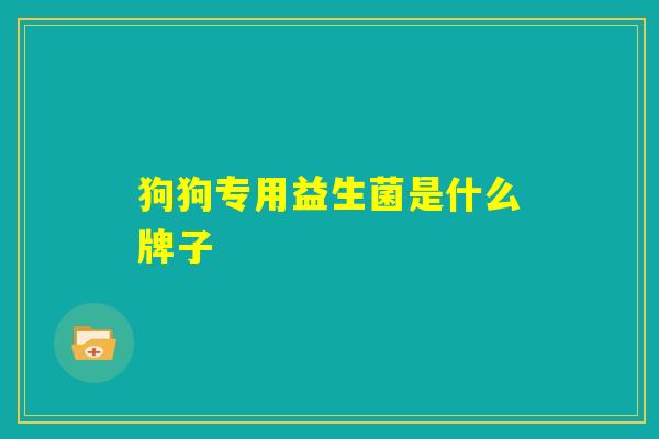 狗狗专用益生菌是什么牌子