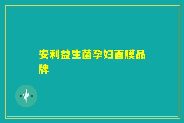 安利益生菌孕妇面膜品牌