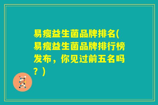 易瘦益生菌品牌排名(易瘦益生菌品牌排行榜发布，你见过前五名吗？)