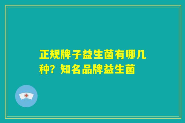 正规牌子益生菌有哪几种？知名品牌益生菌