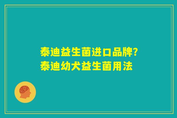 泰迪益生菌进口品牌？泰迪幼犬益生菌用法