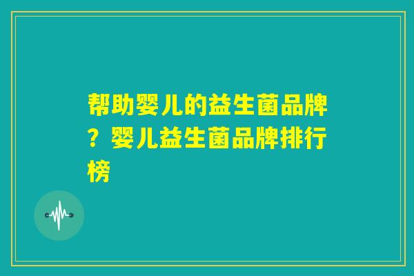 帮助婴儿的益生菌品牌？婴儿益生菌品牌排行榜