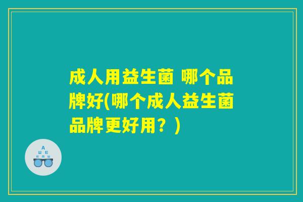 成人用益生菌 哪个品牌好(哪个成人益生菌品牌更好用？)