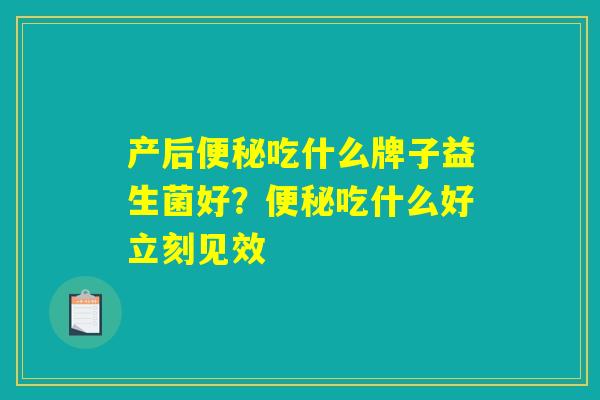 产后便秘吃什么牌子益生菌好？便秘吃什么好立刻见效