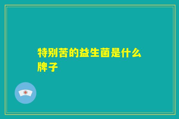 特别苦的益生菌是什么牌子