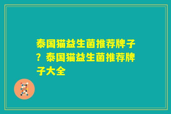 泰国猫益生菌推荐牌子？泰国猫益生菌推荐牌子大全