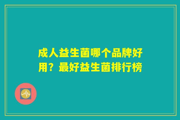成人益生菌哪个品牌好用？最好益生菌排行榜