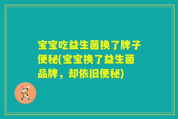 宝宝吃益生菌换了牌子便秘(宝宝换了益生菌品牌，却依旧便秘)