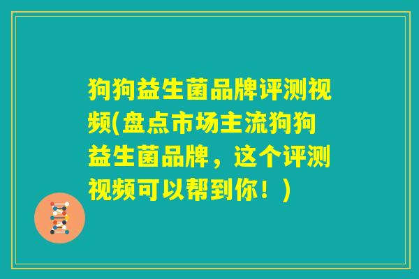 狗狗益生菌品牌评测视频(盘点市场主流狗狗益生菌品牌，这个评测视频可以帮到你！)