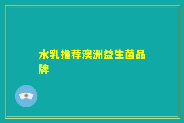 水乳推荐澳洲益生菌品牌
