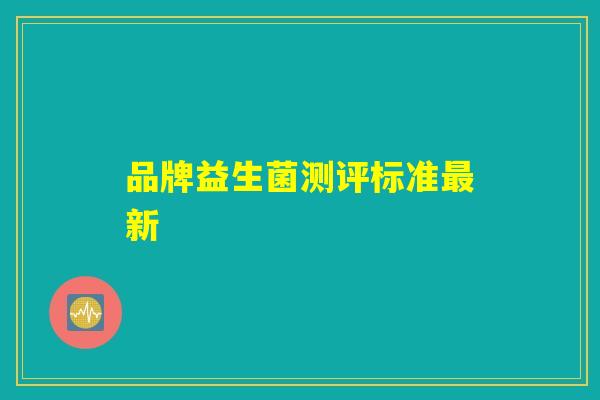 品牌益生菌测评标准最新