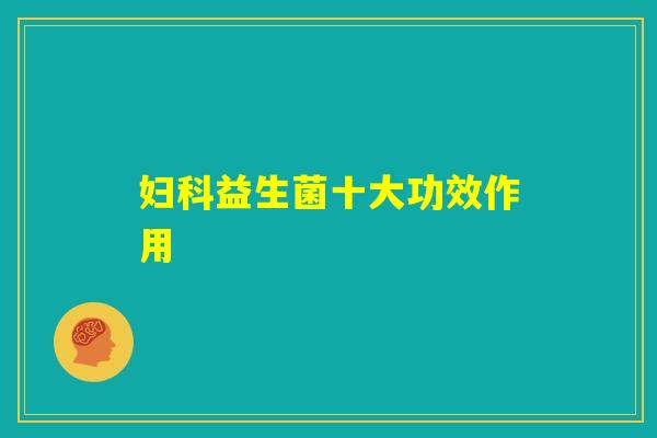 妇科益生菌十大功效作用