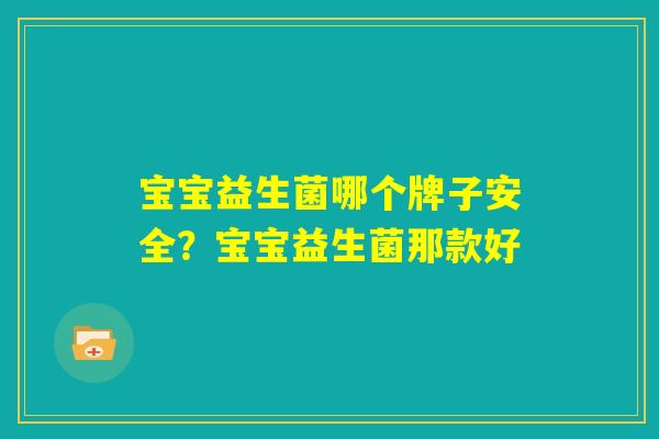 宝宝益生菌哪个牌子安全？宝宝益生菌那款好