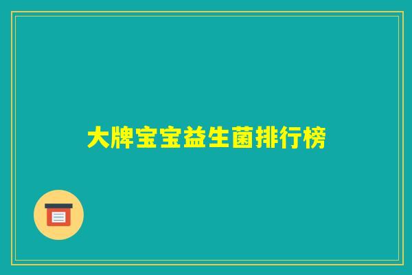 大牌宝宝益生菌排行榜 大牌宝宝益生菌排行榜