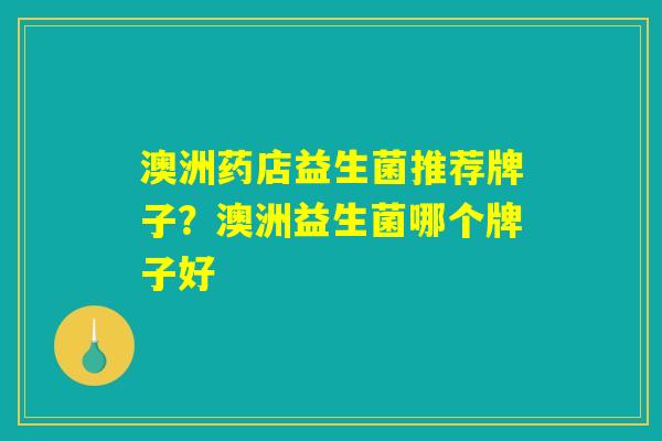 澳洲药店益生菌推荐牌子？澳洲益生菌哪个牌子好