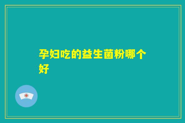 孕妇吃的益生菌粉哪个好