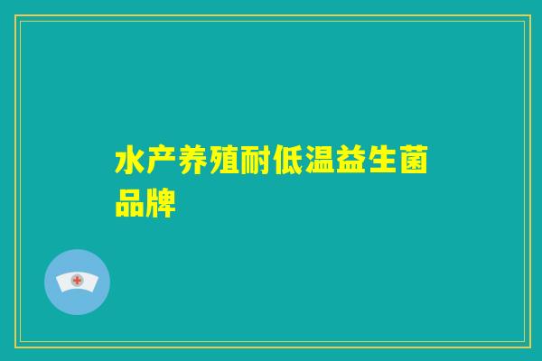 水产养殖耐低温益生菌品牌