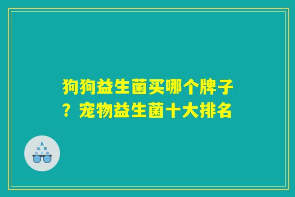 狗狗益生菌买哪个牌子？宠物益生菌十大排名