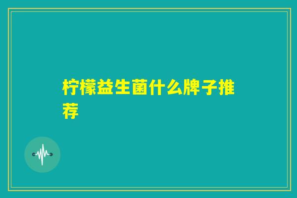 柠檬益生菌什么牌子推荐
