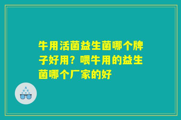 牛用活菌益生菌哪个牌子好用？喂牛用的益生菌哪个厂家的好