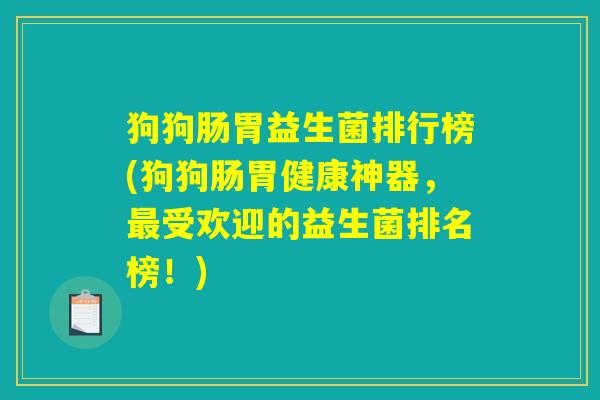 狗狗肠胃益生菌排行榜(狗狗肠胃健康神器，最受欢迎的益生菌排名榜！)
