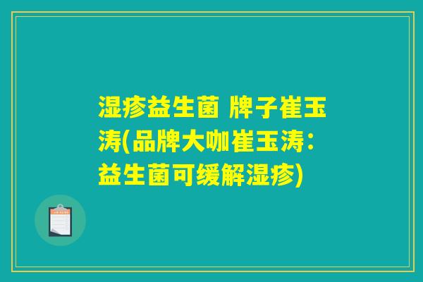 湿疹益生菌 牌子崔玉涛(品牌大咖崔玉涛：益生菌可缓解湿疹)