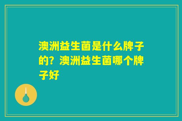 澳洲益生菌是什么牌子的？澳洲益生菌哪个牌子好