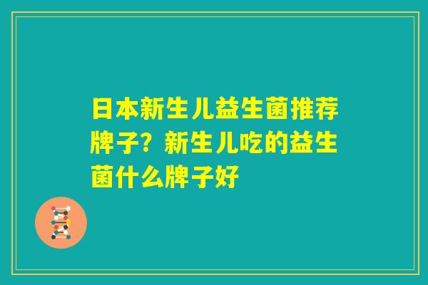 日本新生儿益生菌推荐牌子？新生儿吃的益生菌什么牌子好