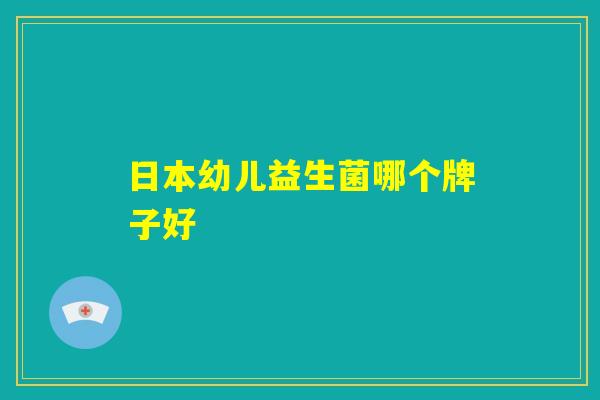 日本幼儿益生菌哪个牌子好