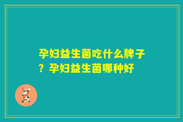 孕妇益生菌吃什么牌子？孕妇益生菌哪种好