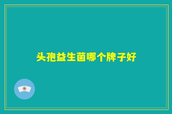 头孢益生菌哪个牌子好