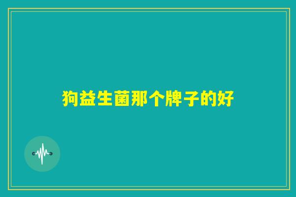 狗益生菌那个牌子的好