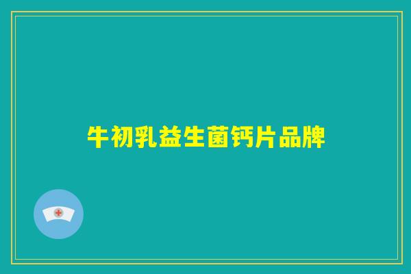牛初乳益生菌钙片品牌