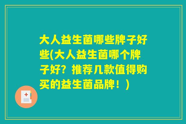 大人益生菌哪些牌子好些(大人益生菌哪个牌子好？推荐几款值得购买的益生菌品牌！)