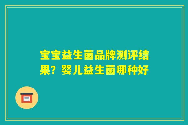 宝宝益生菌品牌测评结果？婴儿益生菌哪种好