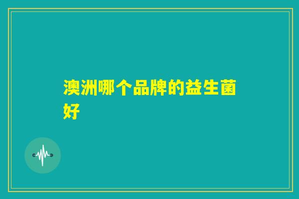 澳洲哪个品牌的益生菌好 澳洲哪个品牌的益生菌好