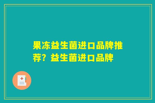 果冻益生菌进口品牌推荐？益生菌进口品牌