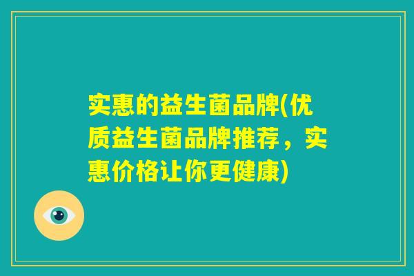 实惠的益生菌品牌(优质益生菌品牌推荐,实惠价格让你更健康) 实惠的益生菌品牌(优质益生菌品牌推荐,实惠价格让你更健康)