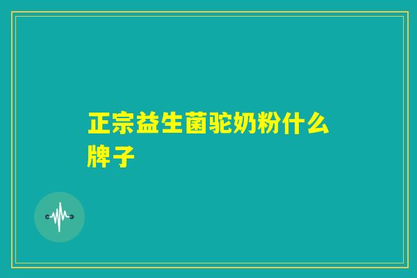 正宗益生菌驼奶粉什么牌子