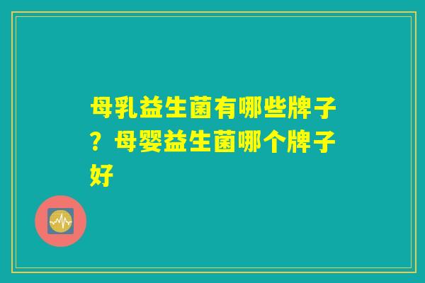 母乳益生菌有哪些牌子?母婴益生菌哪个牌子好 母乳益生菌有哪些牌子?母婴益生菌哪个牌子好