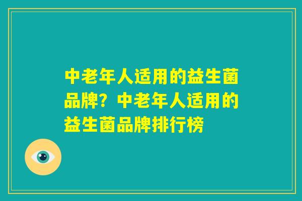 中老年人适用的益生菌品牌?中老年人适用的益生菌品牌排行榜 中老年人适用的益生菌品牌?中老年人适用的益生菌品牌排行榜