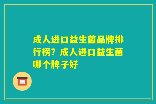 成人进口益生菌品牌排行榜？成人进口益生菌哪个牌子好
