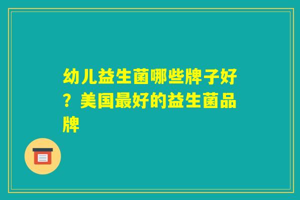 幼儿益生菌哪些牌子好？美国最好的益生菌品牌